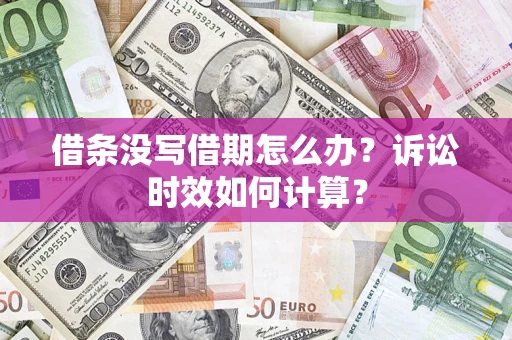 济南借条没写借期怎么办？诉讼时效如何计算？