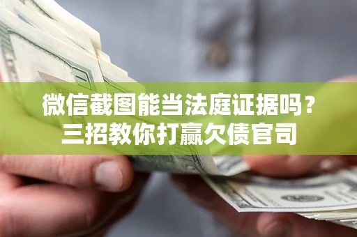 济南微信截图能当法庭证据吗？三招教你打赢欠债官司