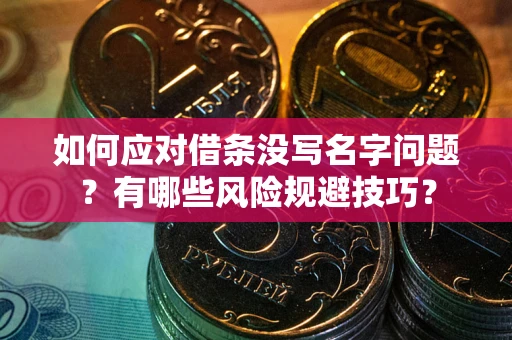 济南如何应对借条没写名字问题？有哪些风险规避技巧？