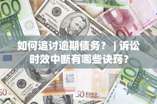 济南如何追讨逾期债务？ | 诉讼时效中断有哪些诀窍？