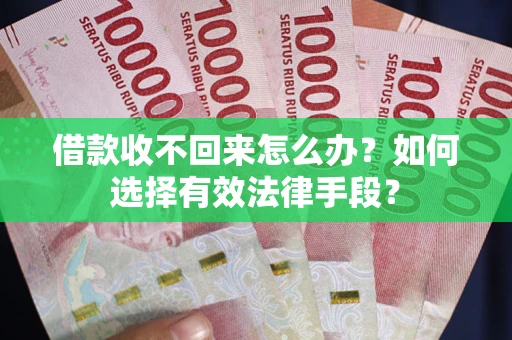 济南借款收不回来怎么办？如何选择有效法律手段？