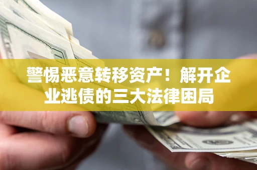 济南警惕恶意转移资产！解开企业逃债的三大法律困局