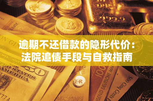 济南逾期不还借款的隐形代价：法院追债手段与自救指南