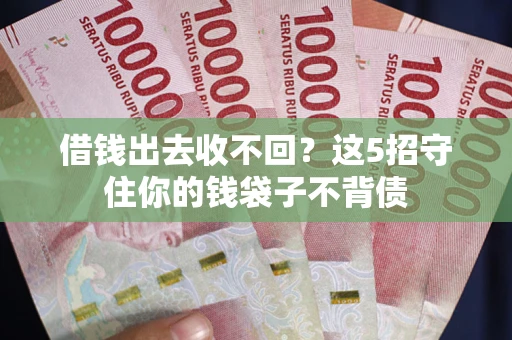 济南借钱出去收不回？这5招守住你的钱袋子不背债