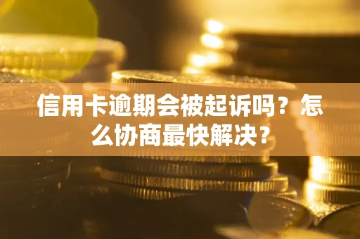 济南信用卡逾期会被起诉吗？怎么协商最快解决？