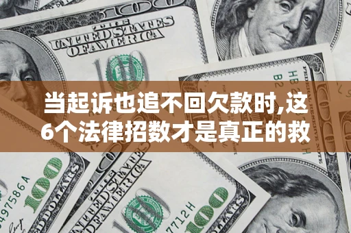 济南当起诉也追不回欠款时,这6个法律招数才是真正的救命稻草
