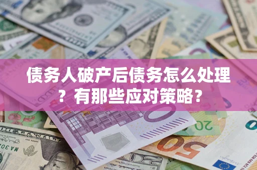 济南债务人破产后债务怎么处理？有那些应对策略？