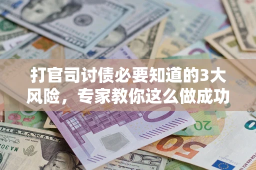 济南打官司讨债必要知道的3大风险，专家教你这么做成功率飙升