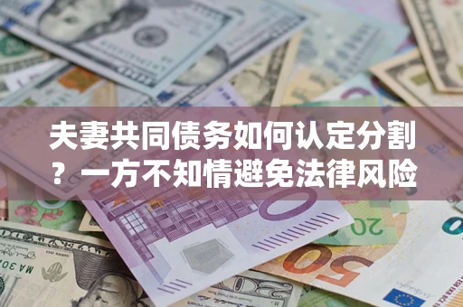 济南夫妻共同债务如何认定分割？一方不知情避免法律风险必看！
